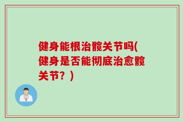 健身能根治髋关节吗(健身是否能彻底治愈髋关节？)