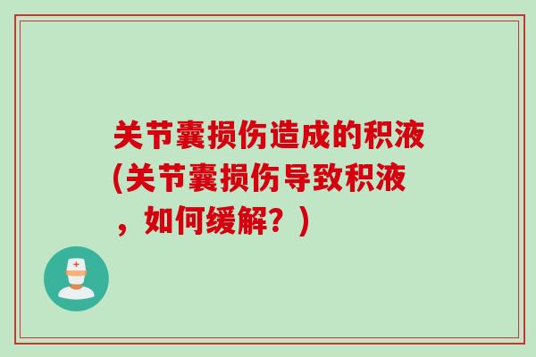 关节囊损伤造成的积液(关节囊损伤导致积液，如何缓解？)