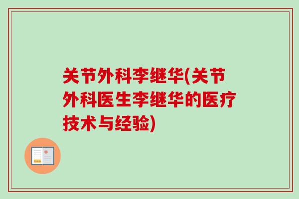 关节外科李继华(关节外科医生李继华的医疗技术与经验)