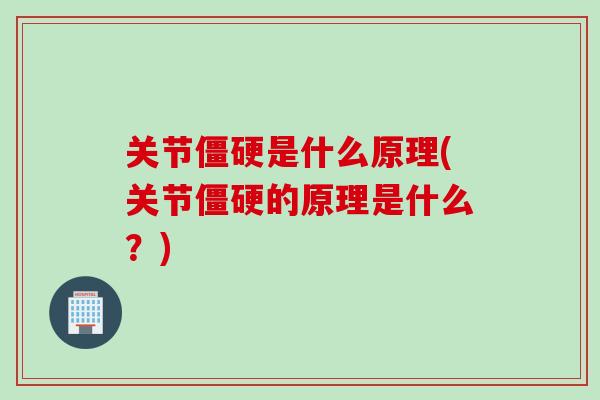 关节僵硬是什么原理(关节僵硬的原理是什么？)