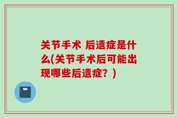 关节手术 后遗症是什么(关节手术后可能出现哪些后遗症？)