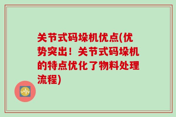 关节式码垛机优点(优势突出！关节式码垛机的特点优化了物料处理流程)