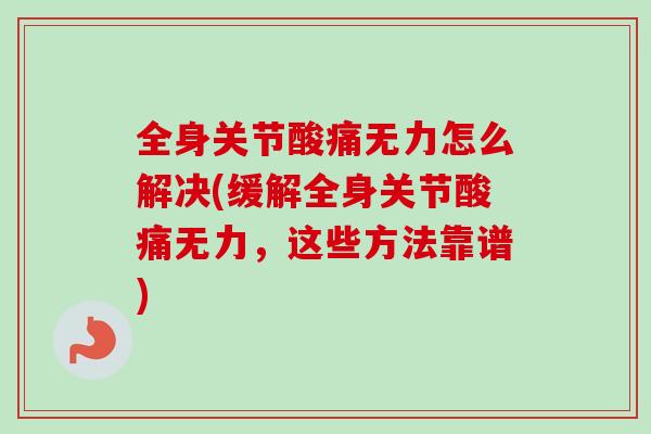 全身关节酸痛无力怎么解决(缓解全身关节酸痛无力，这些方法靠谱)