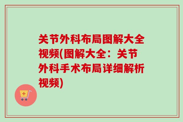 关节外科布局图解大全视频(图解大全：关节外科手术布局详细解析视频)