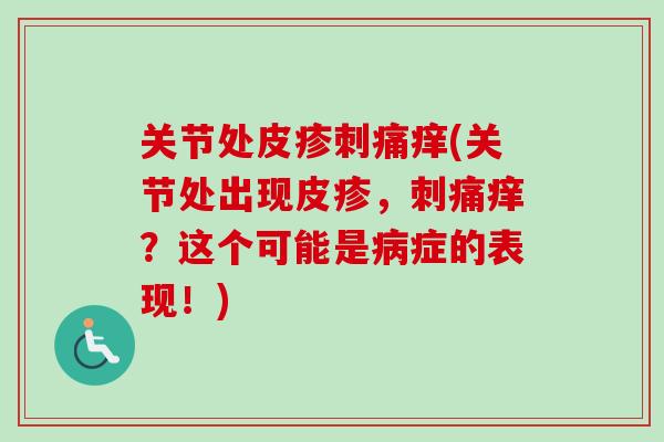 关节处皮疹刺痛痒(关节处出现皮疹，刺痛痒？这个可能是病症的表现！)