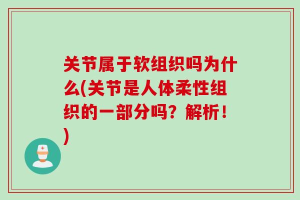 关节属于软组织吗为什么(关节是人体柔性组织的一部分吗？解析！)