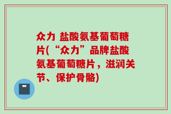众力 盐酸氨基葡萄糖片(“众力”品牌盐酸氨基葡萄糖片，滋润关节、保护骨骼)