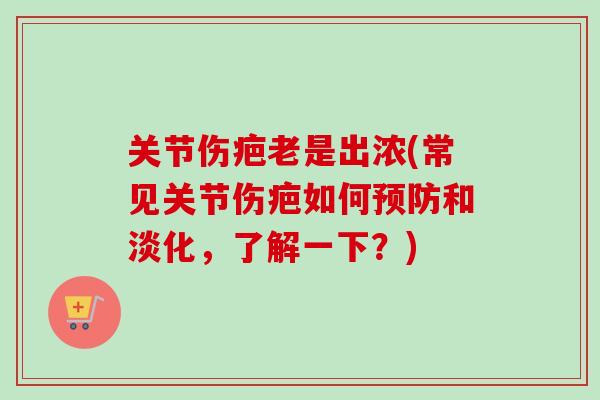关节伤疤老是出浓(常见关节伤疤如何预防和淡化，了解一下？)