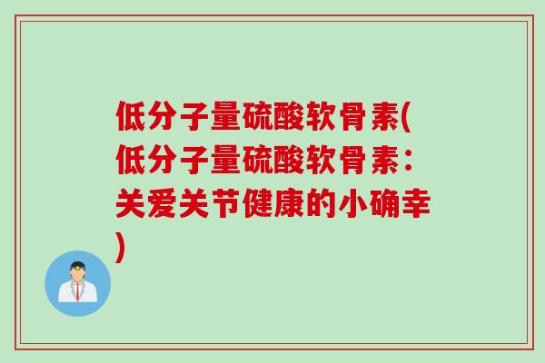 低分子量硫酸软骨素(低分子量硫酸软骨素：关爱关节健康的小确幸)