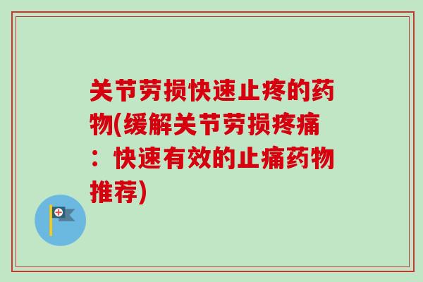 关节劳损快速止疼的药物(缓解关节劳损疼痛：快速有效的止痛药物推荐)