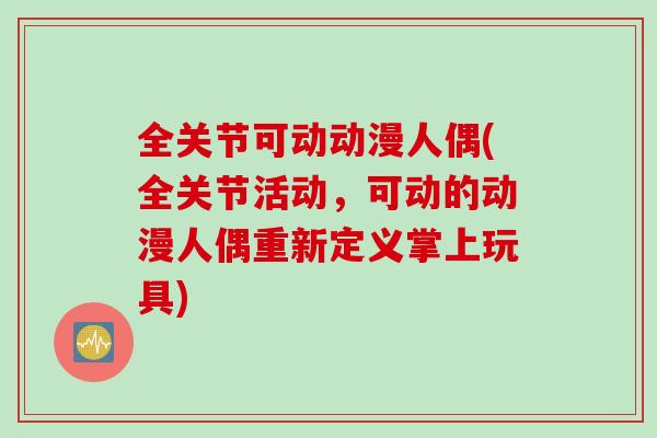 全关节可动动漫人偶(全关节活动，可动的动漫人偶重新定义掌上玩具)
