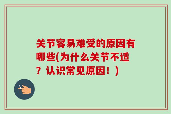关节容易难受的原因有哪些(为什么关节不适？认识常见原因！)