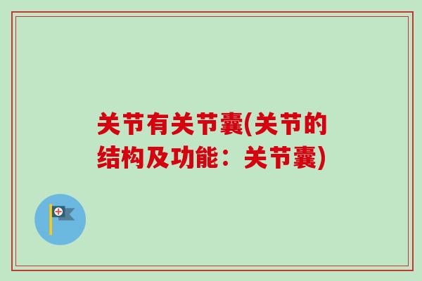 关节有关节囊(关节的结构及功能:关节囊) 关节有关节囊(关节的结构及功能:关节囊)
