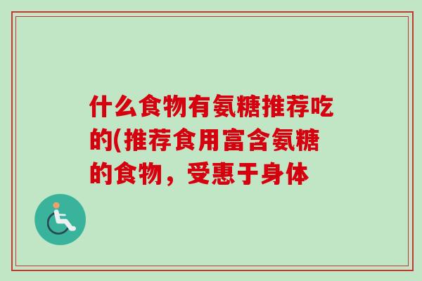什么食物有氨糖推荐吃的(推荐食用富含氨糖的食物，受惠于身体