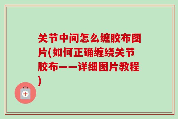 关节中间怎么缠胶布图片(如何正确缠绕关节胶布——详细图片教程)