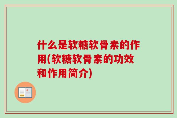 什么是软糖软骨素的作用(软糖软骨素的功效和作用简介)