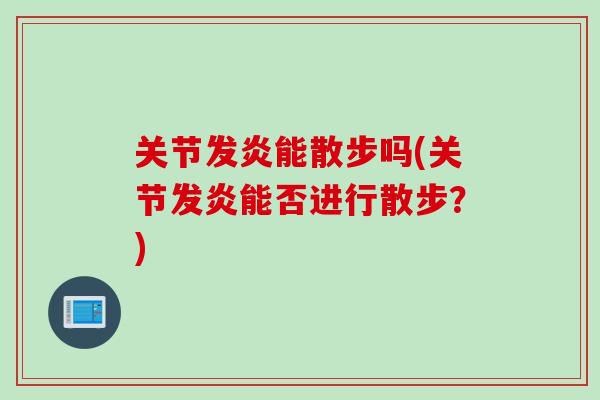 关节发炎能散步吗(关节发炎能否进行散步？)