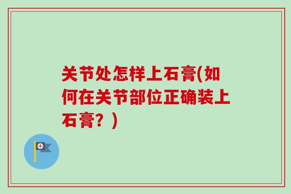 关节处怎样上石膏(如何在关节部位正确装上石膏？)