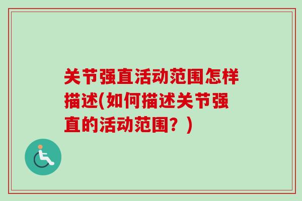 关节强直活动范围怎样描述(如何描述关节强直的活动范围？)
