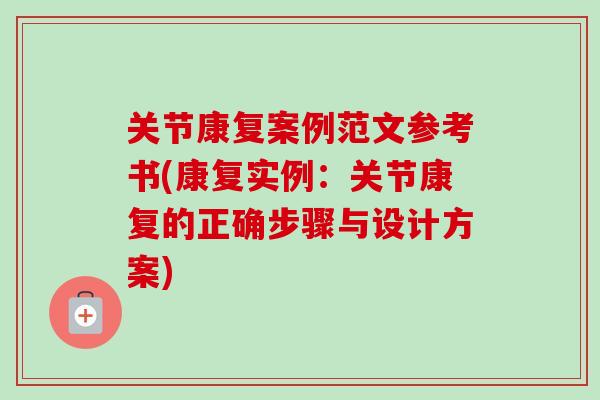 关节康复案例范文参考书(康复实例：关节康复的正确步骤与设计方案)