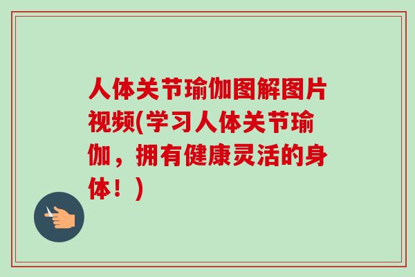 人体关节瑜伽图解图片视频(学习人体关节瑜伽，拥有健康灵活的身体！)