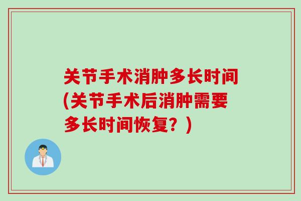 关节手术消肿多长时间(关节手术后消肿需要多长时间恢复？)