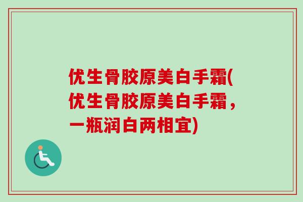 优生骨胶原美白手霜(优生骨胶原美白手霜，一瓶润白两相宜)