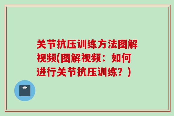 关节抗压训练方法图解视频(图解视频:如何进行关节抗压训练?) 关节抗压训练方法图解视频(图解视频:如何进行关节抗压训练?)