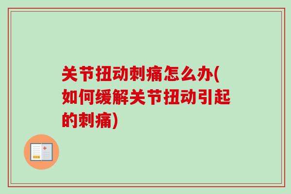 关节扭动刺痛怎么办(如何缓解关节扭动引起的刺痛)