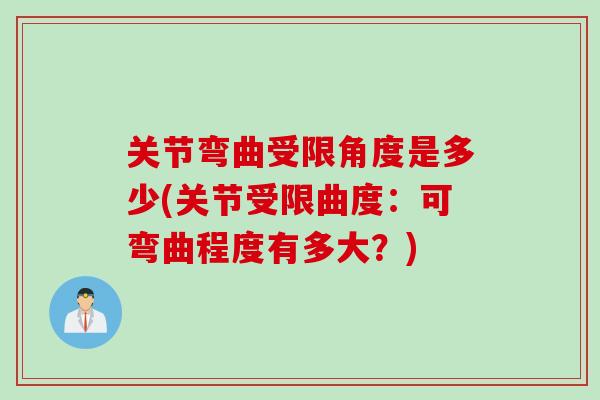 关节弯曲受限角度是多少(关节受限曲度：可弯曲程度有多大？)