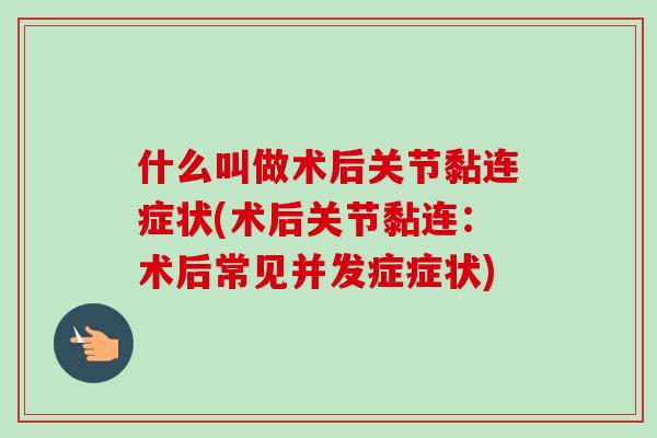 什么叫做术后关节黏连症状(术后关节黏连：术后常见并发症症状)