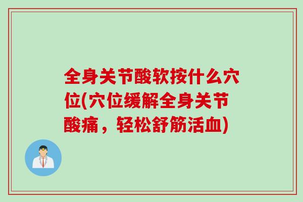 全身关节酸软按什么穴位(穴位缓解全身关节酸痛，轻松舒筋活血)