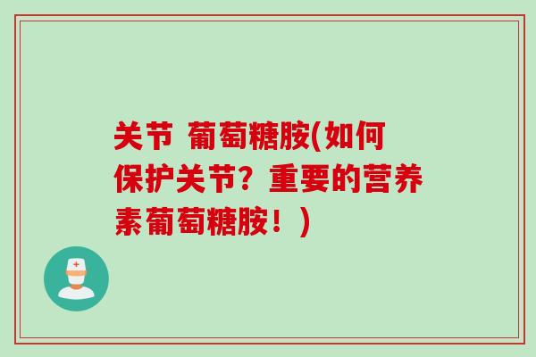关节 葡萄糖胺(如何保护关节？重要的营养素葡萄糖胺！)