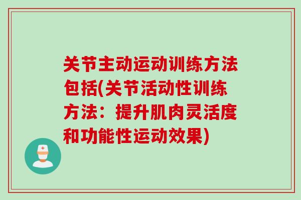 关节主动运动训练方法包括(关节活动性训练方法：提升肌肉灵活度和功能性运动效果)