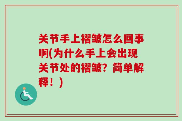 关节手上褶皱怎么回事啊(为什么手上会出现关节处的褶皱？简单解释！)