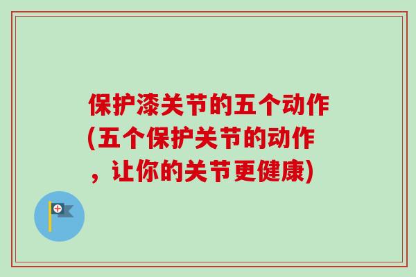 保护漆关节的五个动作(五个保护关节的动作，让你的关节更健康)