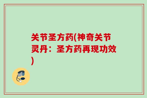 关节圣方药(神奇关节灵丹：圣方药再现功效)