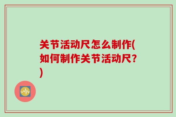 关节活动尺怎么制作(如何制作关节活动尺？)