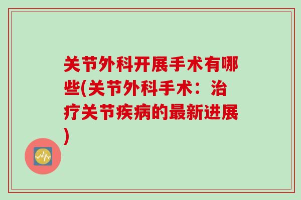 关节外科开展手术有哪些(关节外科手术：治疗关节疾病的最新进展)