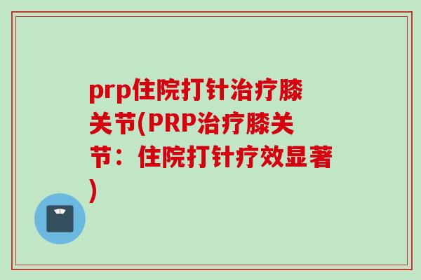prp住院打针治疗膝关节(PRP治疗膝关节：住院打针疗效显著)