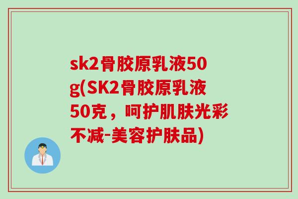 sk2骨胶原乳液50g(SK2骨胶原乳液50克，呵护肌肤光彩不减-美容护肤品)