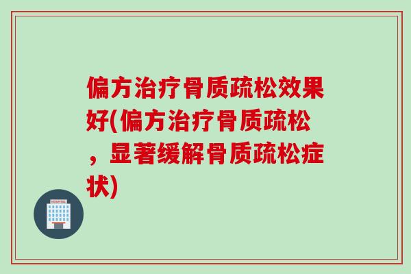 偏方治疗骨质疏松效果好(偏方治疗骨质疏松，显著缓解骨质疏松症状)