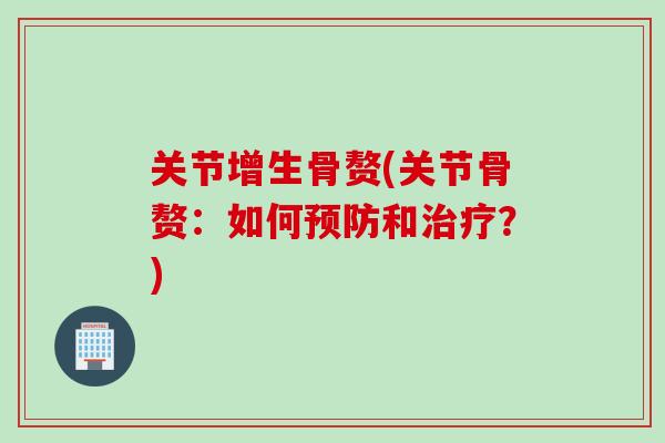 关节增生骨赘(关节骨赘：如何预防和治疗？)