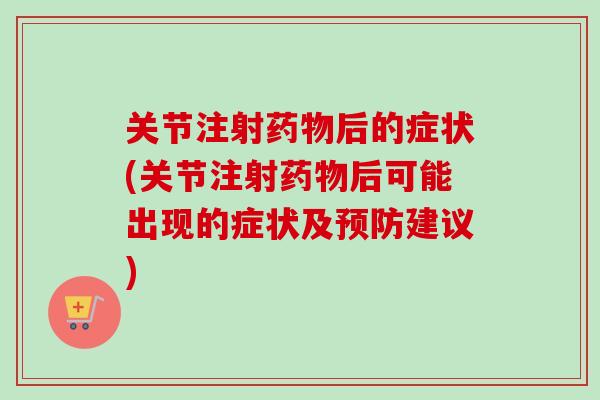 关节注射药物后的症状(关节注射药物后可能出现的症状及预防建议)