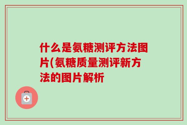 什么是氨糖测评方法图片(氨糖质量测评新方法的图片解析