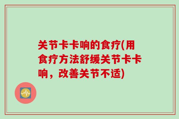 关节卡卡响的食疗(用食疗方法舒缓关节卡卡响，改善关节不适)