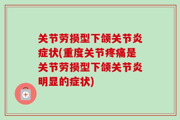 关节劳损型下颌关节炎症状(重度关节疼痛是关节劳损型下颌关节炎明显的症状)
