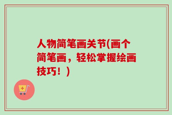 人物简笔画关节(画个简笔画，轻松掌握绘画技巧！)