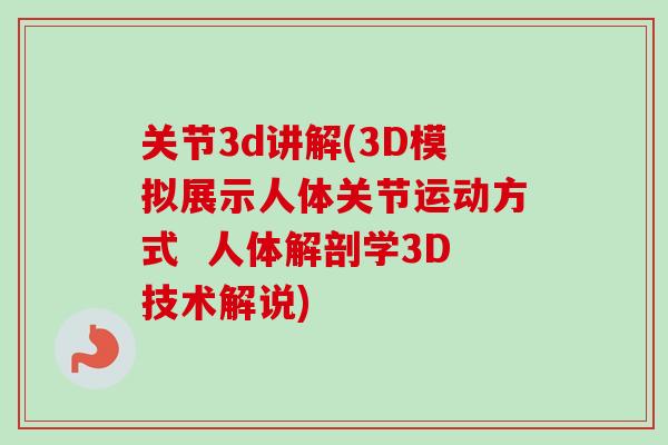 关节3d讲解(3D模拟展示人体关节运动方式  人体解剖学3D技术解说)