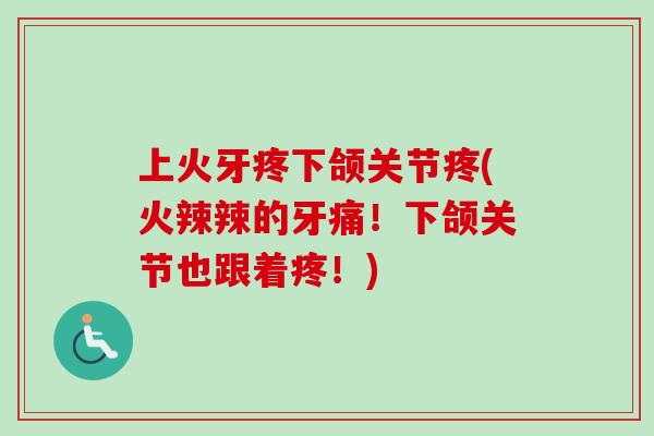 上火牙疼下颌关节疼(火辣辣的牙痛！下颌关节也跟着疼！)